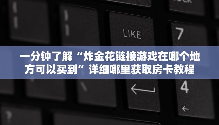 一分钟了解“生肖龙房卡大厅购买”教程房卡分享