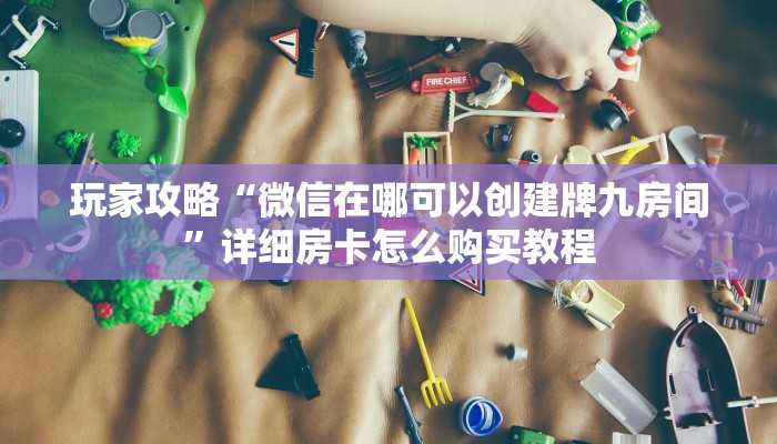 一分钟了解“微信好友怎么玩拼三张房间”房卡哪里可以获取 一分钟了解“微信好友怎么玩拼三张房间”房卡哪里可以获取