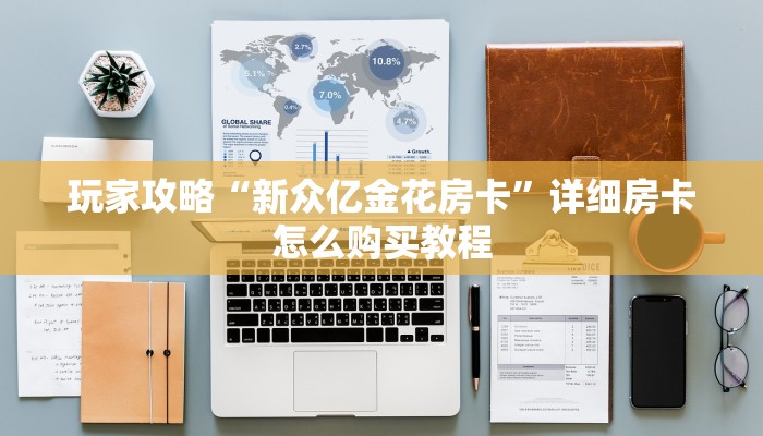 一分钟了解“新星游房卡在哪里”详细获取房卡方式 一分钟了解“新星游房卡在哪里”详细获取房卡方式
