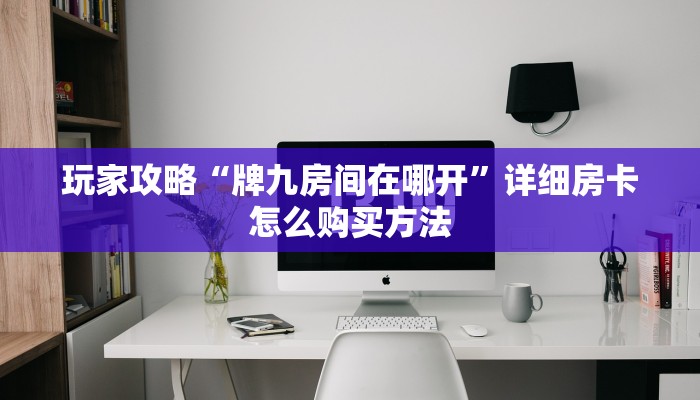 一分钟了解“微信斗牛房卡找谁买”获取房卡购买教程