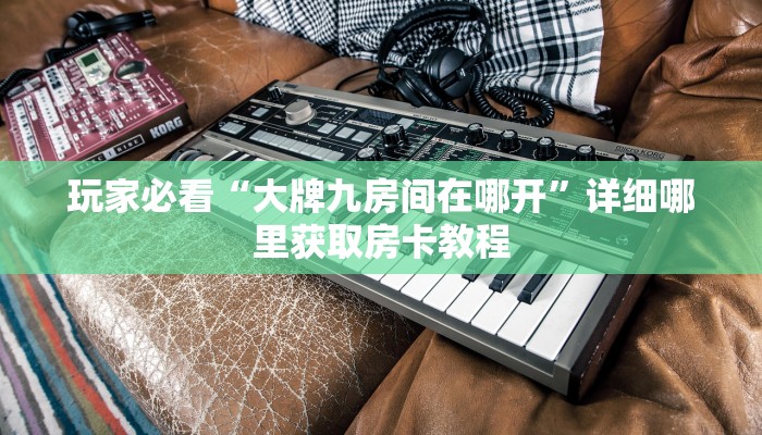 一分钟知道“蛮王房卡去哪里弄”教程房卡分享