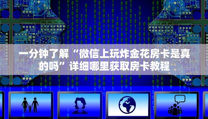 一分钟了解“微信群炸金花房卡链接”获取房卡方式方法