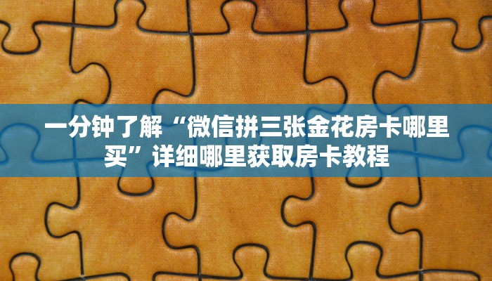 一分钟知道“微信拼三张金花房卡在哪购买”获取房卡购买教程
