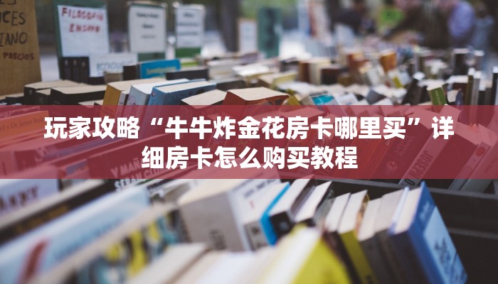 一分钟知道“炸金花链接房卡代理”房卡哪里可以获取