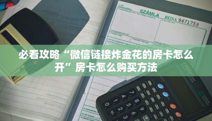 必看攻略“微信链接炸金花的房卡怎么开”房卡怎么购买方法