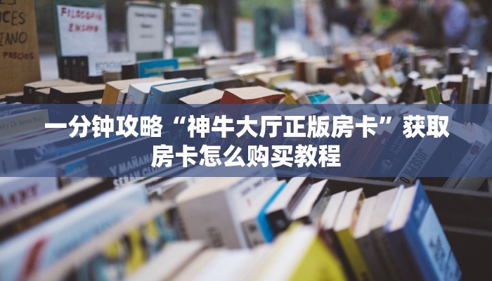 玩家必看“微信链接斗牛房卡大厅”获取房卡购买教程