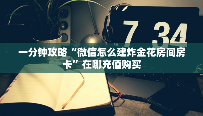 一分钟了解“微信金花链接房卡在哪买”房卡哪里可以获取