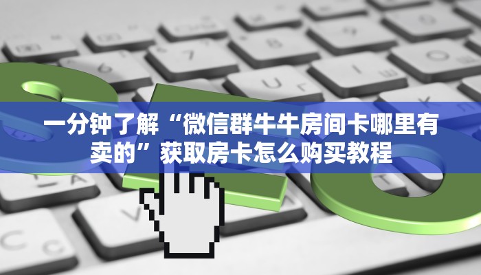 一分钟了解“微信群牛牛金花房卡”获取房卡购买教程 一分钟了解“微信群牛牛金花房卡”获取房卡购买教程