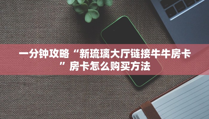 一分钟讲解“微信好友怎么玩大牌九房间卡”获取房卡方式方法