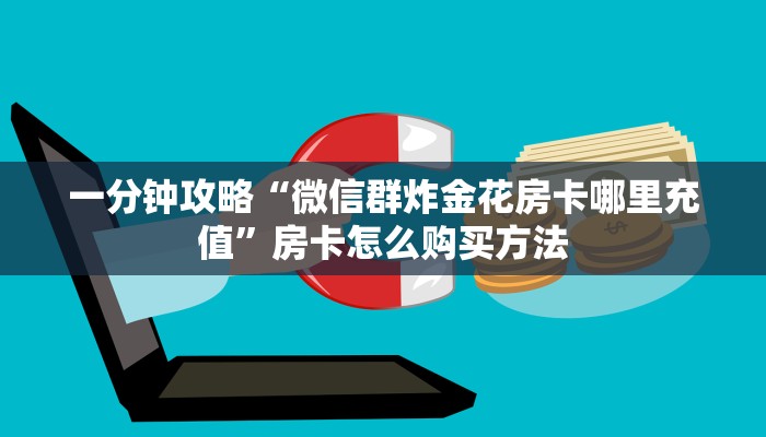一分钟了解“微信群炸金花房卡在哪里买”教程房卡分享