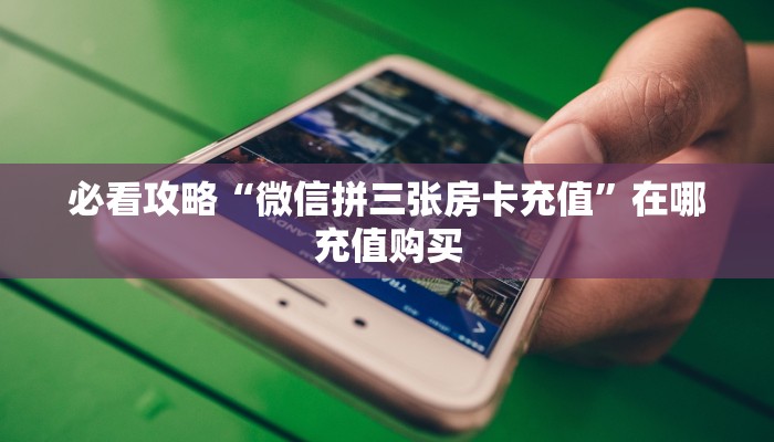 玩家必看“卡农大厅在哪购买房卡”获取房卡购买教程