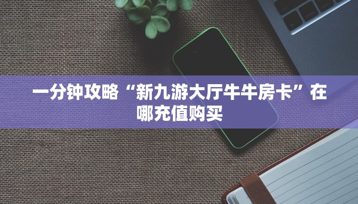 玩家必看“新战皇房卡充值”获取房卡购买教程
