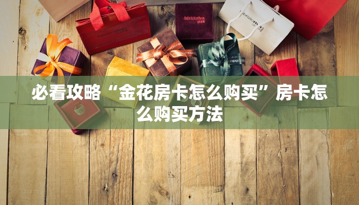 玩家必看“炸金花房卡链接哪里有”房卡哪里可以获取