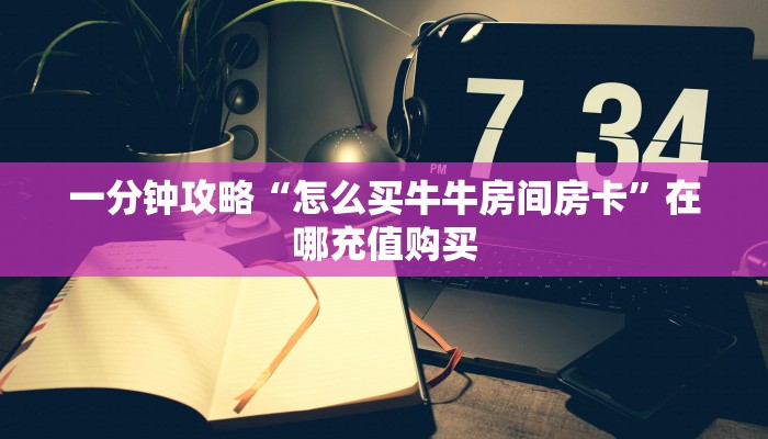 玩家必看“炸金花房间卡”获取房卡购买教程