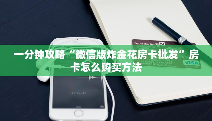 一分钟知道“炸金花微信房卡哪里买”教程房卡分享 一分钟知道“炸金花微信房卡哪里买”教程房卡分享