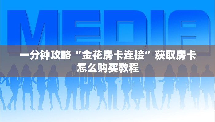 一分钟攻略“金花房卡连接”获取房卡怎么购买教程 一分钟攻略“金花房卡连接”获取房卡怎么购买教程