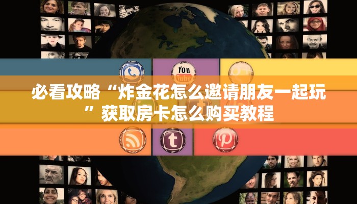 必看攻略“炸金花怎么邀请朋友一起玩”获取房卡怎么购买教程