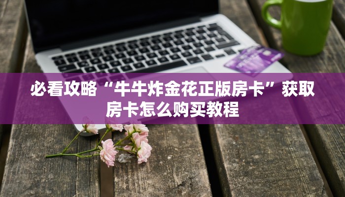一分钟了解“炸金花链接怎么做创建房间”房卡哪里可以获取