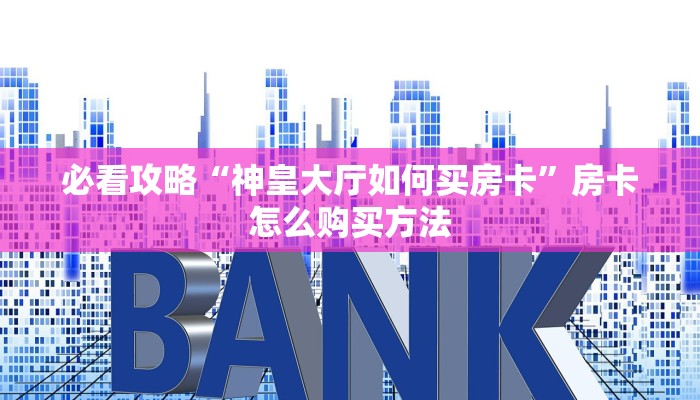 一分钟了解“斗牛链接房卡科技”获取房卡方式方法