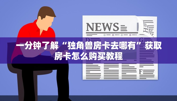 一分钟了解“独角兽房卡去哪有”获取房卡怎么购买教程