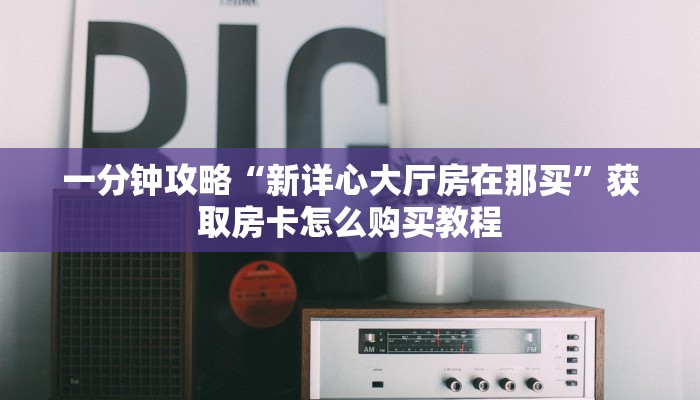 玩家攻略“乐酷副厅怎么买房卡”获取房卡方式方法