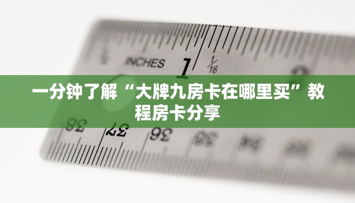 一分钟了解“大牌九房卡在哪里买”教程房卡分享