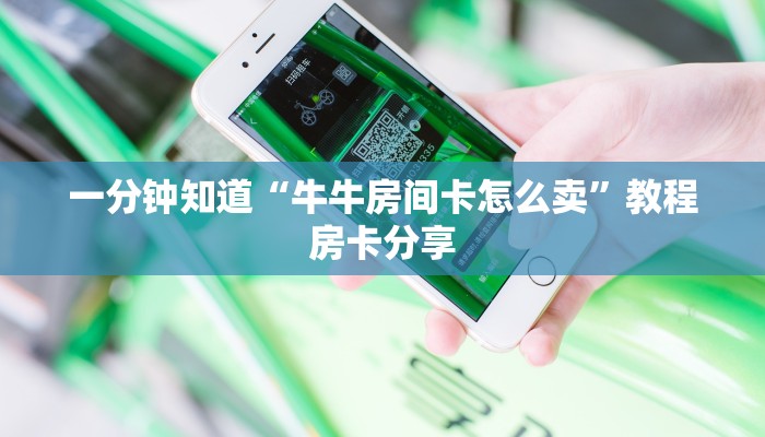 一分钟知道“牛牛房间卡怎么卖”教程房卡分享 一分钟知道“牛牛房间卡怎么卖”教程房卡分享