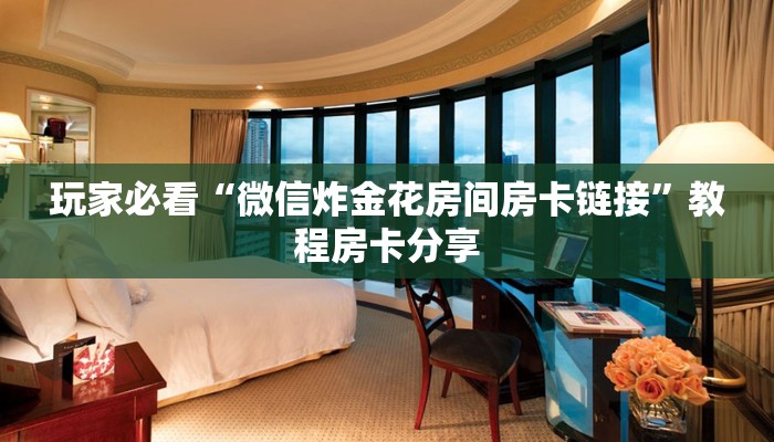 玩家必看“微信炸金花房间房卡链接”教程房卡分享