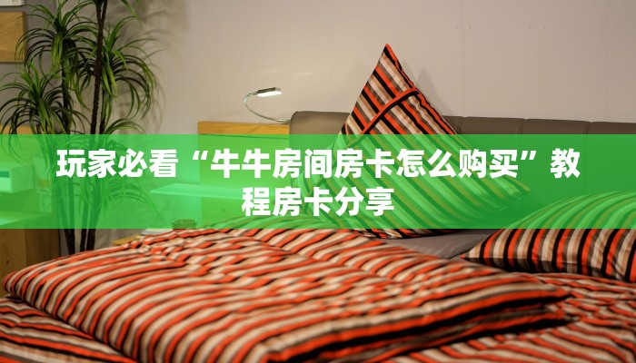 玩家必看“牛牛房间房卡怎么购买”教程房卡分享