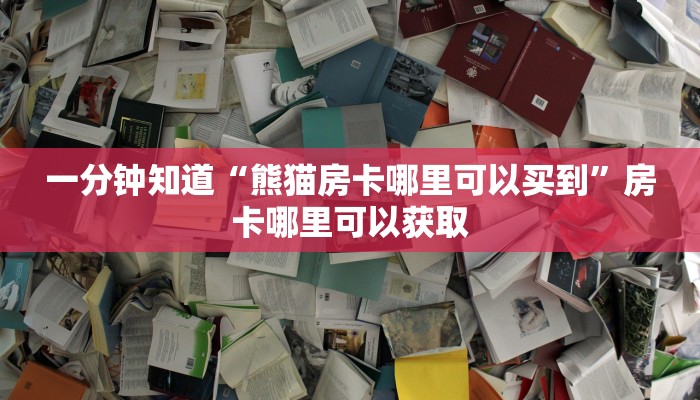 一分钟知道“熊猫房卡哪里可以买到”房卡哪里可以获取