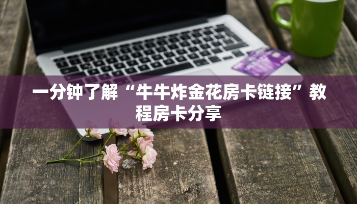 一分钟了解“牛牛炸金花房卡链接”教程房卡分享