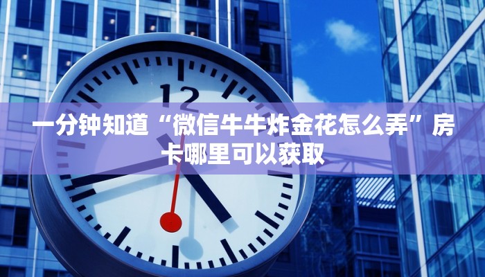 一分钟知道“微信牛牛炸金花怎么弄”房卡哪里可以获取