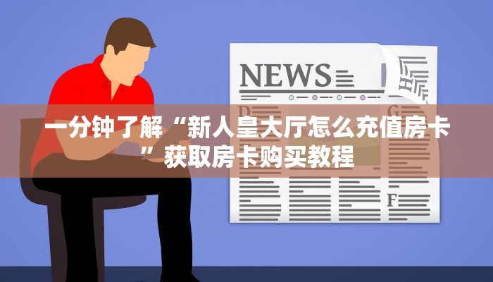 一分钟了解“新人皇大厅怎么充值房卡”获取房卡购买教程