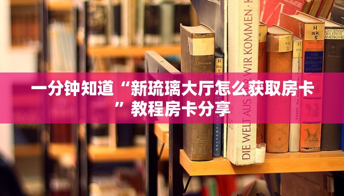一分钟知道“新琉璃大厅怎么获取房卡”教程房卡分享