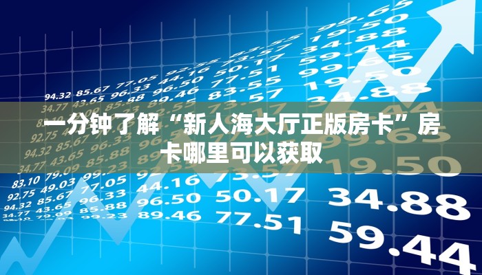 一分钟了解“新人海大厅正版房卡”房卡哪里可以获取
