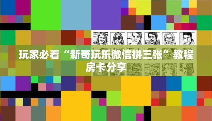 玩家必看“新奇玩乐微信拼三张”教程房卡分享