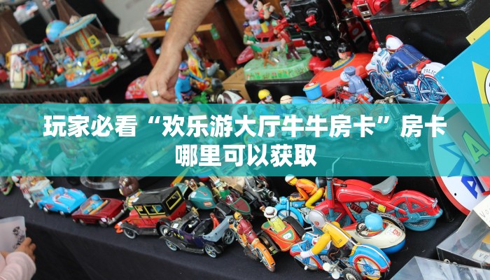 玩家必看“欢乐游大厅牛牛房卡”房卡哪里可以获取