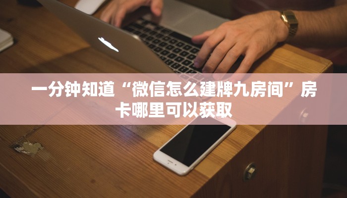 一分钟知道“微信怎么建牌九房间”房卡哪里可以获取 一分钟知道“微信怎么建牌九房间”房卡哪里可以获取