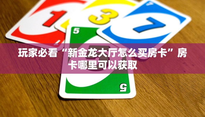 玩家必看“新金龙大厅怎么买房卡”房卡哪里可以获取