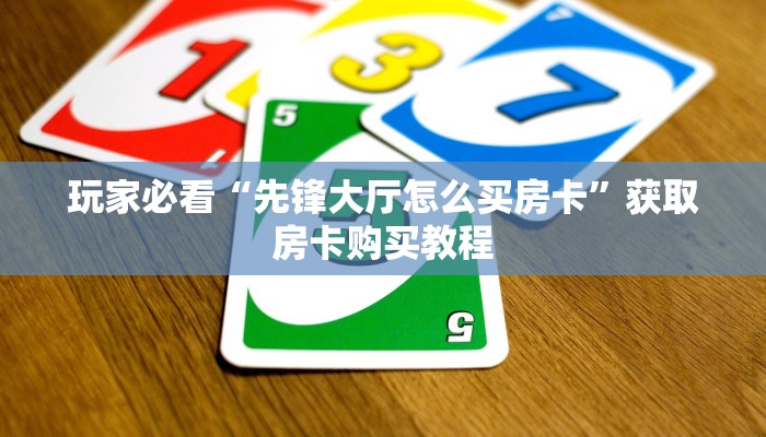 玩家必看“先锋大厅怎么买房卡”获取房卡购买教程 玩家必看“先锋大厅怎么买房卡”获取房卡购买教程
