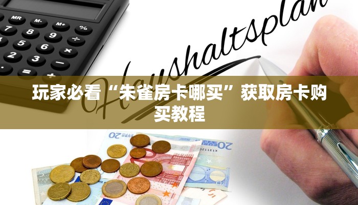 玩家必看“朱雀房卡哪买”获取房卡购买教程