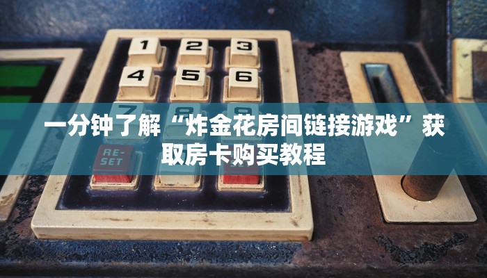 一分钟了解“炸金花房间链接游戏”获取房卡购买教程 一分钟了解“炸金花房间链接游戏”获取房卡购买教程