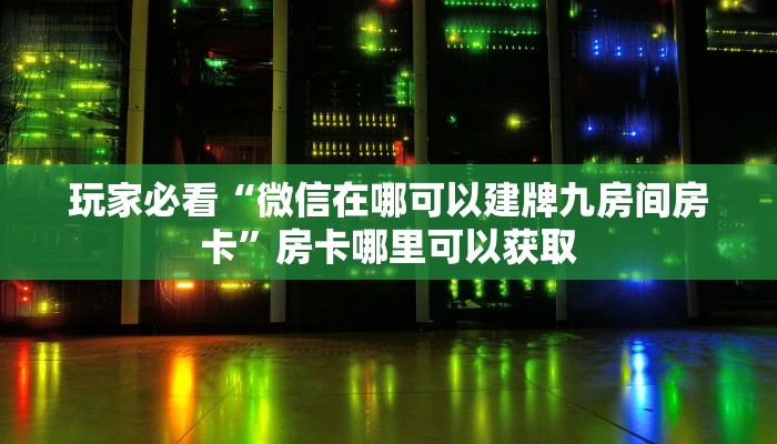 玩家必看“微信在哪可以建牌九房间房卡”房卡哪里可以获取