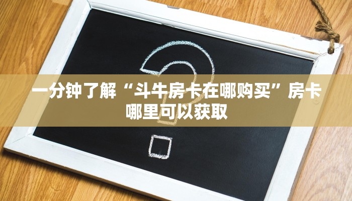 一分钟了解“斗牛房卡在哪购买”房卡哪里可以获取