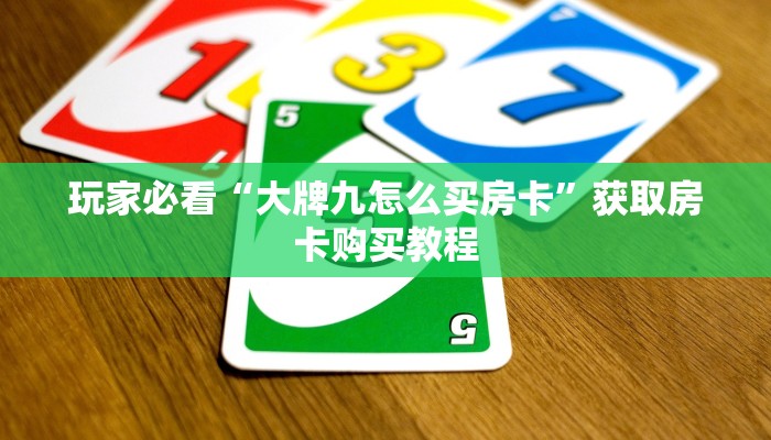 玩家必看“大牌九怎么买房卡”获取房卡购买教程 玩家必看“大牌九怎么买房卡”获取房卡购买教程