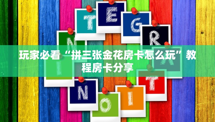 玩家必看“拼三张金花房卡怎么玩”教程房卡分享 玩家必看“拼三张金花房卡怎么玩”教程房卡分享