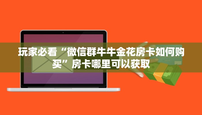 玩家必看“微信群牛牛金花房卡如何购买”房卡哪里可以获取