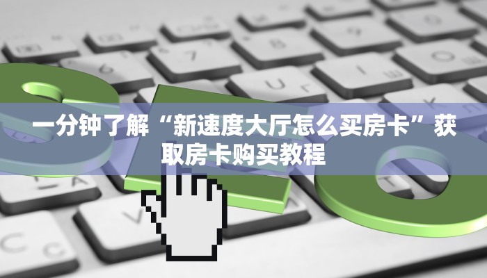 一分钟知道“新道游拼三张房卡”获取房卡购买教程 一分钟知道“新道游拼三张房卡”获取房卡购买教程