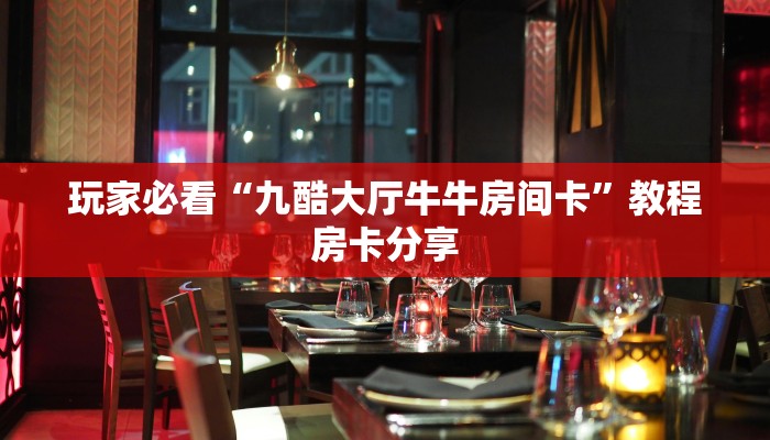 玩家必看“九酷大厅牛牛房间卡”教程房卡分享