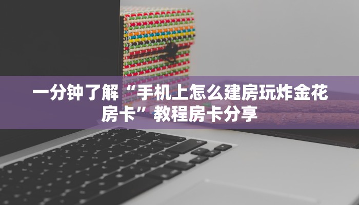 一分钟了解“手机上怎么建房玩炸金花房卡”教程房卡分享 一分钟了解“手机上怎么建房玩炸金花房卡”教程房卡分享